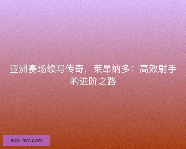 亚洲赛场续写传奇，莱昂纳多：高效射手的进阶之路